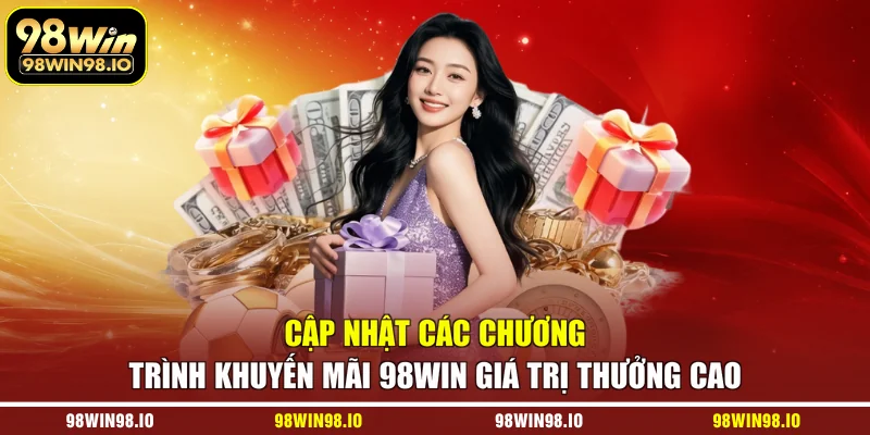 Cập nhật các chương trình khuyến mãi 98WIN giá trị thưởng cao