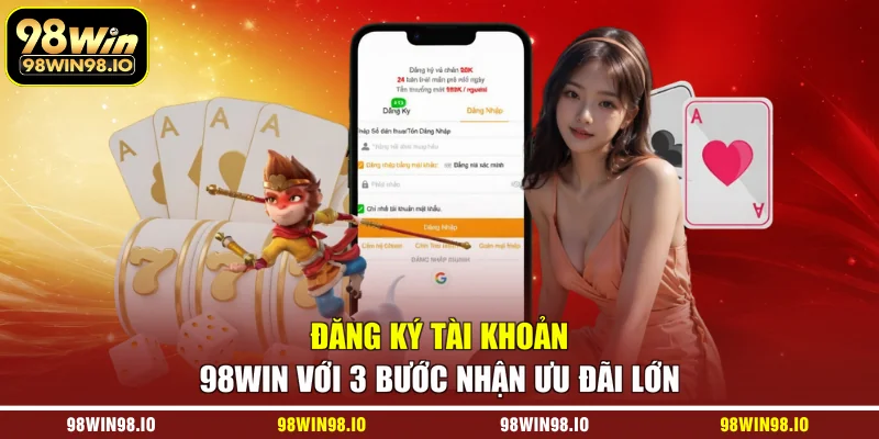 Đăng ký tài khoản 98WIN với 3 bước nhận ưu đãi lớn