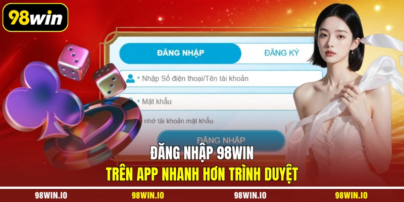 Đăng nhập 98WIN trên app nhanh hơn trình duyệt