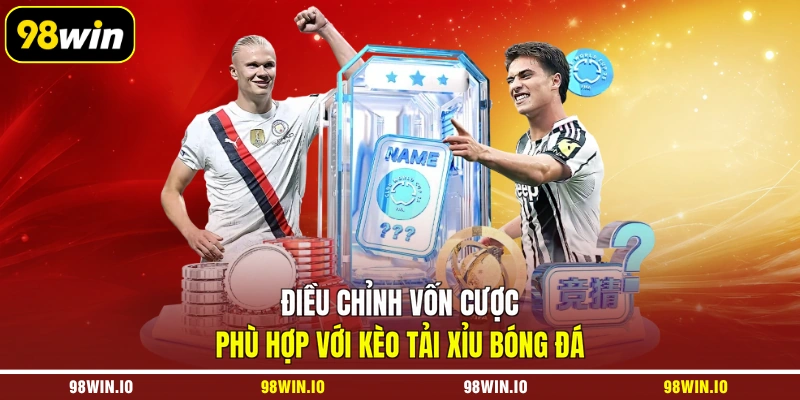 Điều chỉnh vốn cược phù hợp với kèo tải xỉu bóng đá