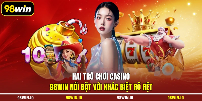 Hai trò chơi Casino 98WIN nổi bật với khác biệt rõ rệt