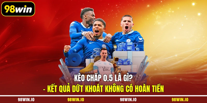 Kèo chấp 0.5 là gì? – kết quả dứt khoát không có hoàn tiền