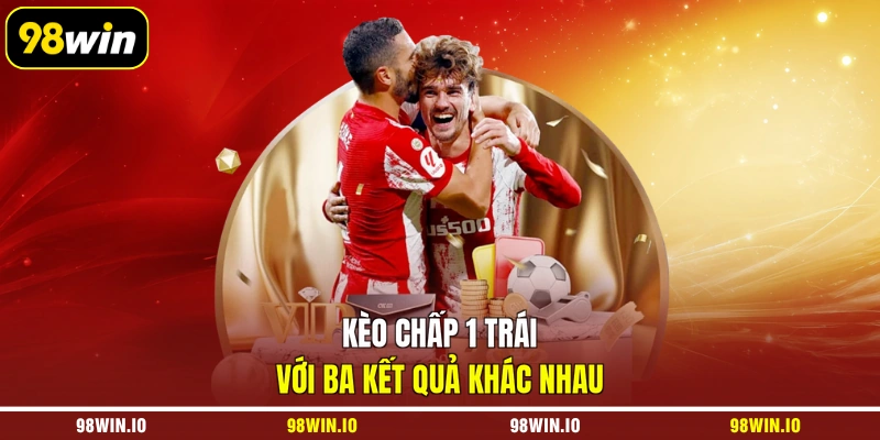 Kèo chấp 1 trái với ba kết quả khác nhau