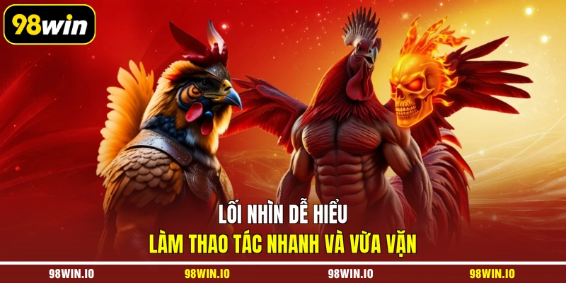 Lối nhìn dễ hiểu làm thao tác nhanh và vừa vặn