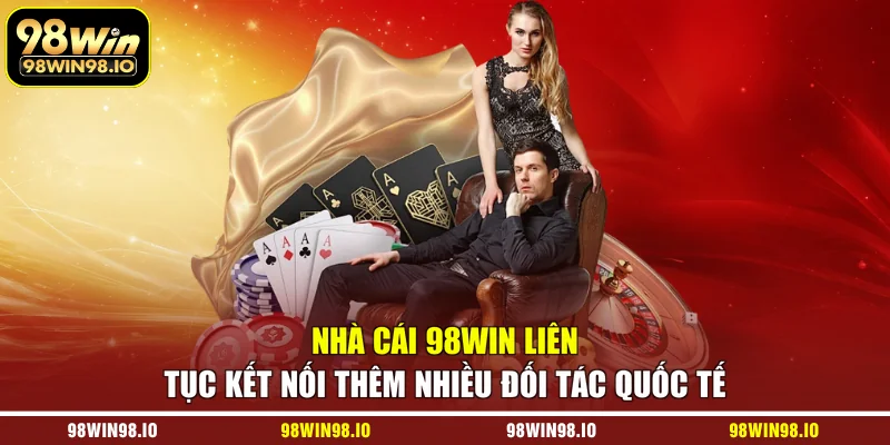 Nhà cái 98WIN liên tục kết nối thêm nhiều đối tác quốc tế