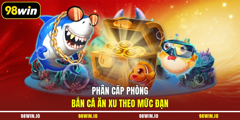 Phân cấp phòng bắn cá ăn xu theo mức đạn