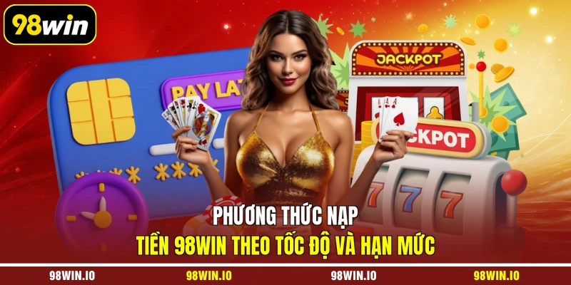 Phương thức nạp tiền 98WIN theo tốc độ và hạn mức