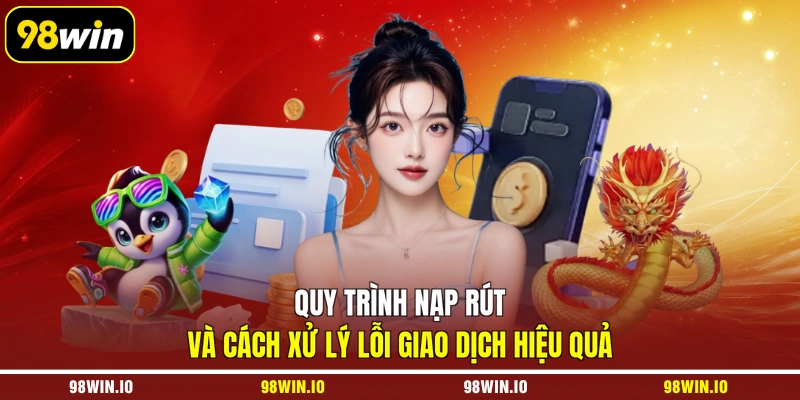 Quy trình nạp rút và cách xử lý lỗi giao dịch hiệu quả