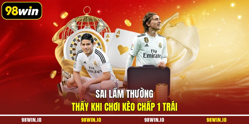 Sai lầm thường thấy khi chơi kèo chấp 1 trái