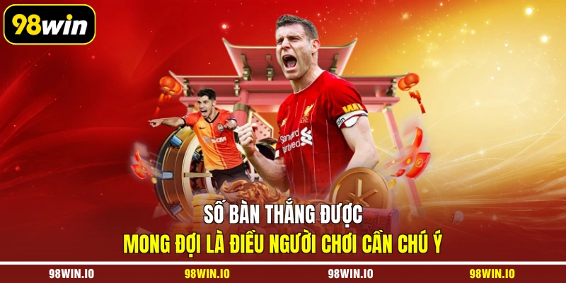 Số bàn thắng được mong đợi là điều người chơi cần chú ý