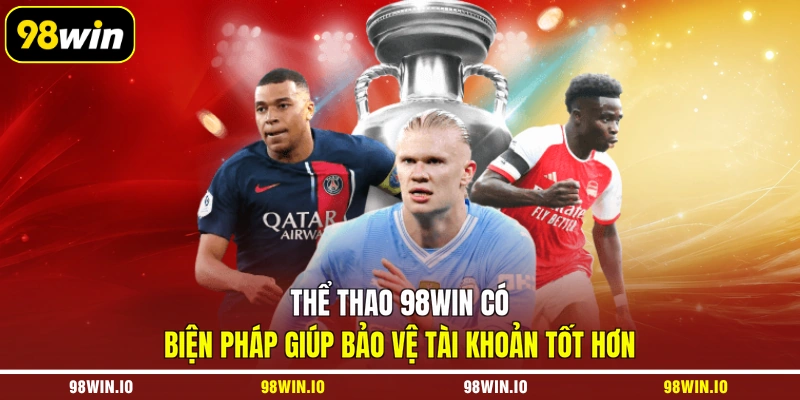 Thể thao 98WIN có biện pháp giúp bảo vệ tài khoản tốt hơn