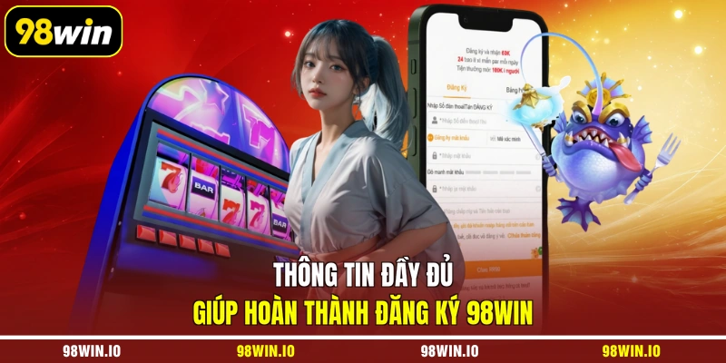 Thông tin đầy đủ giúp hoàn thành đăng ký 98WIN