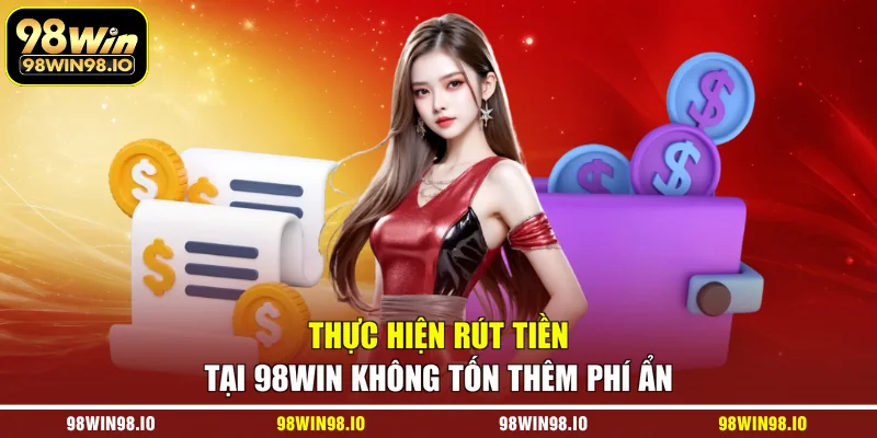 Thực hiện rút tiền tại 98WIN không tốn thêm phí ẩn