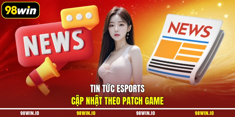 Tin tức esports cập nhật theo patch game