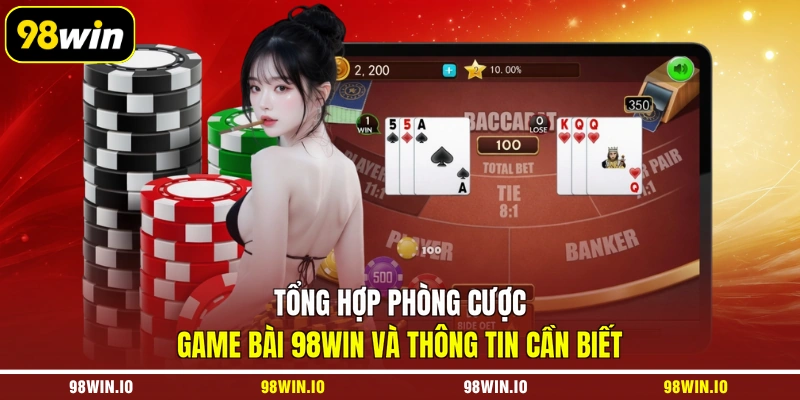 Tổng hợp phòng cược game bài 98WIN và thông tin cần biết